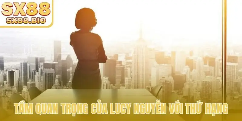 Tầm quan trọng của Lucy Nguyễn với thứ hạng